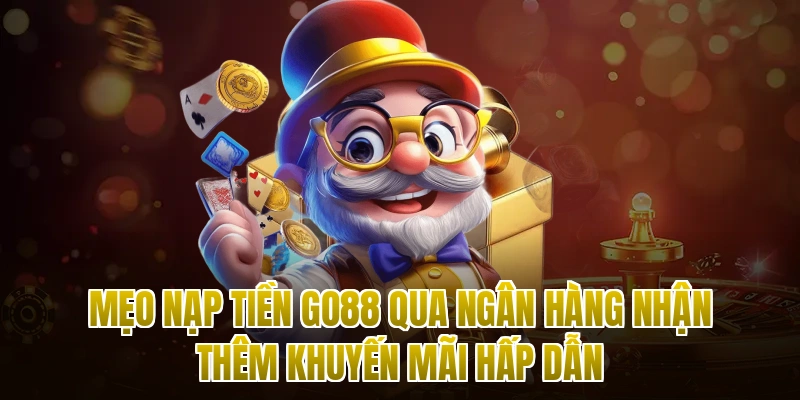 Mẹo Nạp Tiền Go88 Qua Ngân Hàng Nhận Thêm Khuyến Mãi Hấp Dẫn